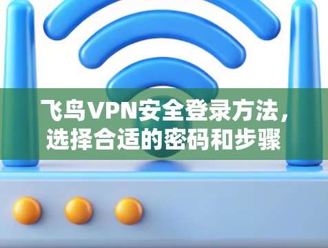 飞鸟VPN安全登录方法,选择合适的密码和步骤 飞鸟VPN安全登录方法,选择合适的密码和步骤