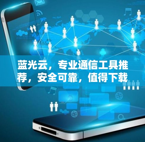 蓝光云,专业通信工具推荐,安全可靠,值得下载! 蓝光云,专业通信工具推荐,安全可靠,值得下载!