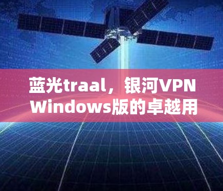 蓝光traal,银河VPN Windows版的卓越用户体验 蓝光traal,银河VPN Windows版的卓越用户体验