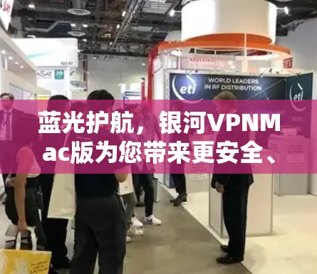 蓝光护航,银河VPNMac版为您带来更安全、更便捷的VPN体验 蓝光护航,银河VPNMac版为您带来更安全、更便捷的VPN体验