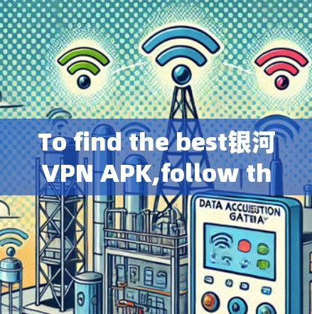 To find the best银河VPN APK,follow these organized steps: To find the best银河VPN APK,follow these organized steps: