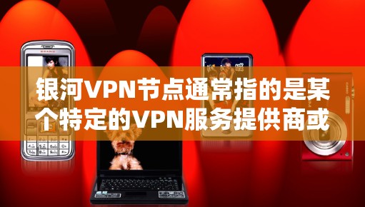 银河VPN节点通常指的是某个特定的VPN服务提供商或平台的节点信息,这些节点包括哈希地址、服务器IP地址、端口组合等关键信息,用于连接该VPN服务。以下是一些可能的相关信息和步骤 银河VPN节点通常指的是某个特定的VPN服务提供商或平台的节点信息,这些节点包括哈希地址、服务器IP地址、端口组合等关键信息,用于连接该VPN服务。以下是一些可能的相关信息和步骤