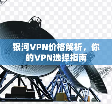 银河VPN价格解析，你的VPN选择指南
