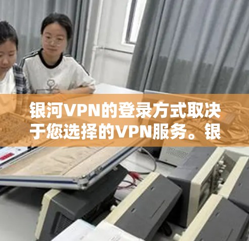 银河VPN的登录方式取决于您选择的VPN服务。银河VPN可能是一个特定服务,但通常,VPN登录是通过选择加密的网络和选择安全的服务器来完成的。以下是一些常见的VPN登录方法 银河VPN的登录方式取决于您选择的VPN服务。银河VPN可能是一个特定服务,但通常,VPN登录是通过选择加密的网络和选择安全的服务器来完成的。以下是一些常见的VPN登录方法
