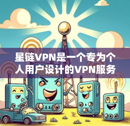 星链VPN是一个专为个人用户设计的VPN服务,提供安全、可靠的信息传输。以下是一个关于星链VPN官方网站的详细信息 星链VPN是一个专为个人用户设计的VPN服务,提供安全、可靠的信息传输。以下是一个关于星链VPN官方网站的详细信息