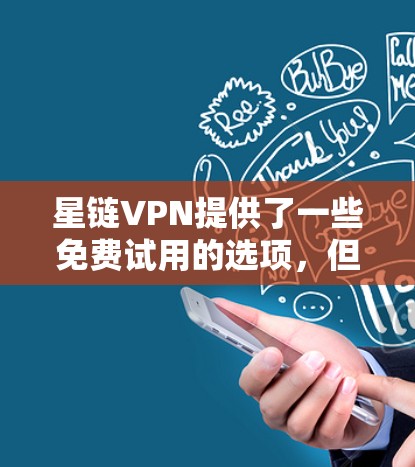 星链VPN提供了一些免费试用的选项,但具体的免费试用条件和限制可能会因平台而异。以下是一些常见的免费试用条件和注意事项 星链VPN提供了一些免费试用的选项,但具体的免费试用条件和限制可能会因平台而异。以下是一些常见的免费试用条件和注意事项