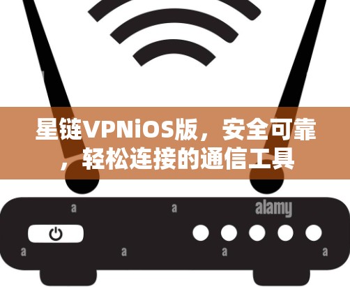 星链VPNiOS版,安全可靠,轻松连接的通信工具 星链VPNiOS版,安全可靠,轻松连接的通信工具
