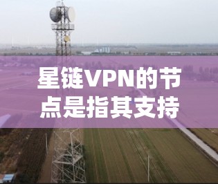 星链VPN的节点是指其支持多设备端点的加密网络节点。以下是关于星链VPN节点的详细信息 星链VPN的节点是指其支持多设备端点的加密网络节点。以下是关于星链VPN节点的详细信息