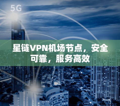 星链VPN机场节点,安全可靠,服务高效 星链VPN机场节点,安全可靠,服务高效