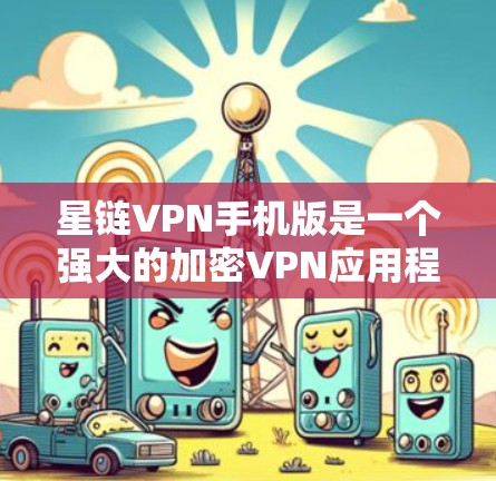 星链VPN手机版是一个强大的加密VPN应用程序,提供多种VPN服务,包括本地网关、Proton、Minus VPN等。以下是使用星链VPN手机版的详细步骤 星链VPN手机版是一个强大的加密VPN应用程序,提供多种VPN服务,包括本地网关、Proton、Minus VPN等。以下是使用星链VPN手机版的详细步骤