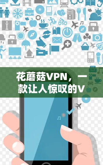 花蘑菇VPN,一款让人惊叹的VPN选择 花蘑菇VPN,一款让人惊叹的VPN选择