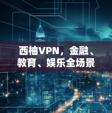 西柚VPN,金融、教育、娱乐全场景加密解决方案 西柚VPN,金融、教育、娱乐全场景加密解决方案