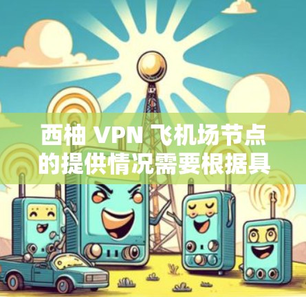 西柚 VPN 飞机场节点的提供情况需要根据具体情况进行了解,因为 VPN 的存在与否与地域无关,而是取决于是否存在相关的 VPN 服务提供商。以下是一些建议,供您参考 西柚 VPN 飞机场节点的提供情况需要根据具体情况进行了解,因为 VPN 的存在与否与地域无关,而是取决于是否存在相关的 VPN 服务提供商。以下是一些建议,供您参考
