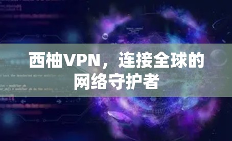 西柚VPN,连接全球的网络守护者 西柚VPN,连接全球的网络守护者