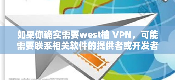 如果你确实需要west柚 VPN,可能需要联系相关软件的提供者或开发者获取合法的下载链接。请注意,获取软件链接时,请确保来自可信的来源,并遵守相关法律法规 如果你确实需要west柚 VPN,可能需要联系相关软件的提供者或开发者获取合法的下载链接。请注意,获取软件链接时,请确保来自可信的来源,并遵守相关法律法规