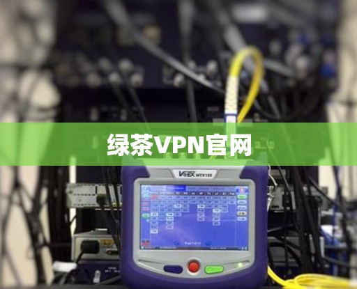绿茶VPN官网 绿茶VPN官网
