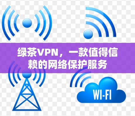 绿茶VPN，一款值得信赖的网络保护服务