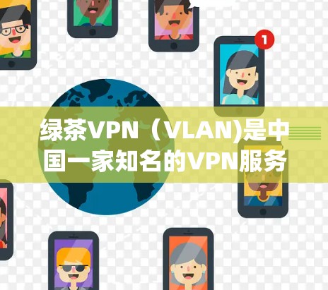 绿茶VPN(VLAN)是中国一家知名的VPN服务提供商,专注于为用户提供安全、便捷的VPN体验。以下是关于绿茶VPN的详细介绍 绿茶VPN(VLAN)是中国一家知名的VPN服务提供商,专注于为用户提供安全、便捷的VPN体验。以下是关于绿茶VPN的详细介绍