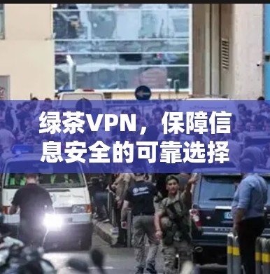 绿茶VPN,保障信息安全的可靠选择,助力娱乐与娱乐 绿茶VPN,保障信息安全的可靠选择,助力娱乐与娱乐