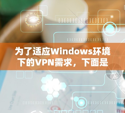 为了适应Windows环境下的VPN需求,下面是一些步骤性的建议 为了适应Windows环境下的VPN需求,下面是一些步骤性的建议