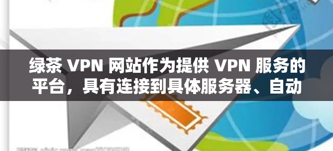 绿茶 VPN 网站作为提供 VPN 服务的平台,具有连接到具体服务器、自动登录等功能,适合需要多设备或多平台访问的用户。以下是基于上述思考的分步建议 绿茶 VPN 网站作为提供 VPN 服务的平台,具有连接到具体服务器、自动登录等功能,适合需要多设备或多平台访问的用户。以下是基于上述思考的分步建议