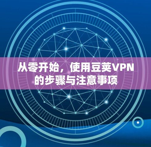 从零开始，使用豆荚VPN的步骤与注意事项