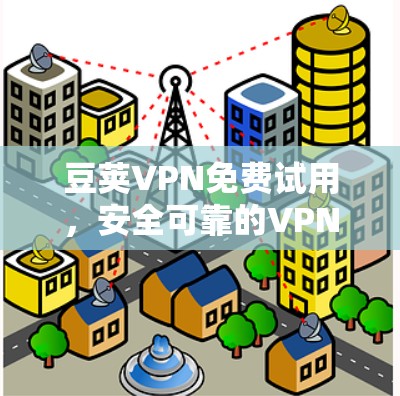 豆荚VPN免费试用,安全可靠的VPN选择 豆荚VPN免费试用,安全可靠的VPN选择