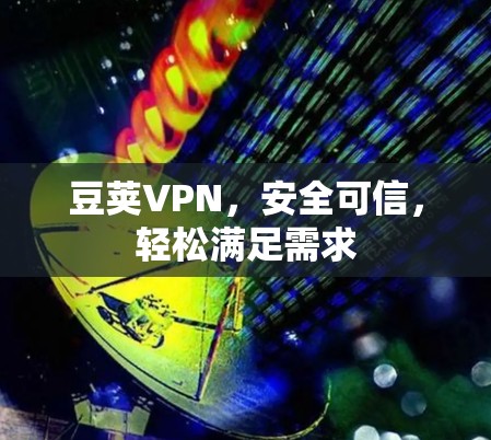 豆荚VPN，安全可信，轻松满足需求