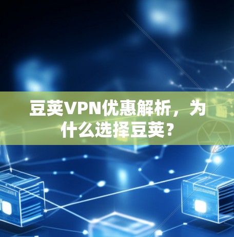 豆荚VPN优惠解析,为什么选择豆荚? 豆荚VPN优惠解析,为什么选择豆荚?