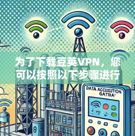 为了下载豆荚VPN,您可以按照以下步骤进行操作 为了下载豆荚VPN,您可以按照以下步骤进行操作