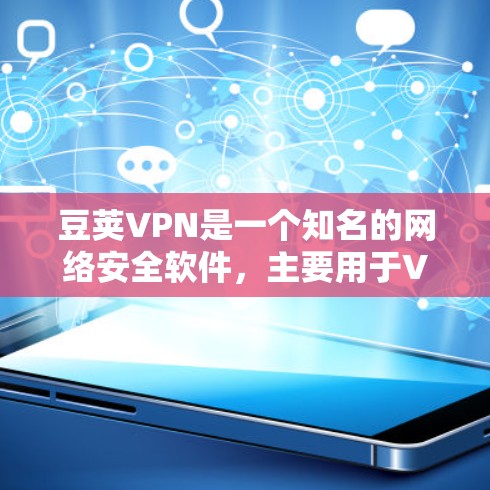 豆荚VPN是一个知名的网络安全软件,主要用于VPN服务。以下是关于豆荚VPN的详细介绍 豆荚VPN是一个知名的网络安全软件,主要用于VPN服务。以下是关于豆荚VPN的详细介绍