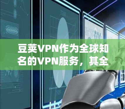 豆荚VPN作为全球知名的VPN服务,其全球服务器系统非常复杂和多样,涵盖了多个方面,包括服务器数量、地理位置、加密方式、安全性等。以下是对豆荚VPN全球服务器的详细分析 豆荚VPN作为全球知名的VPN服务,其全球服务器系统非常复杂和多样,涵盖了多个方面,包括服务器数量、地理位置、加密方式、安全性等。以下是对豆荚VPN全球服务器的详细分析