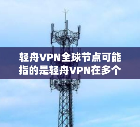 轻舟VPN全球节点可能指的是轻舟VPN在多个国家和地区（即全球节点）提供服务的网络平台。轻舟VPN是 lightbridge network 提供的网络解决方案，旨在提供可靠、安全、高效的网络连接