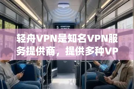 轻舟VPN是知名VPN服务提供商，提供多种VPN服务，包括免费、paid 和一些定制化的 VPN 选项。以下是轻舟VPN的详细介绍和推荐