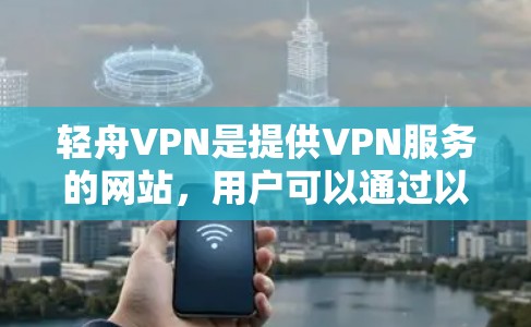 轻舟VPN是提供VPN服务的网站，用户可以通过以下步骤找到下载地址