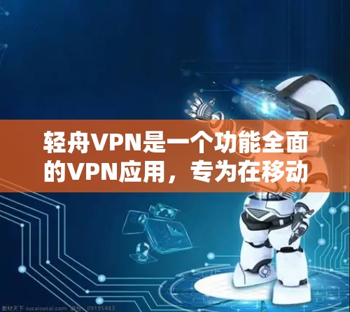 轻舟VPN是一个功能全面的VPN应用,专为在移动设备上提供VPN服务。以下是其主要特点和详细介绍 轻舟VPN是一个功能全面的VPN应用,专为在移动设备上提供VPN服务。以下是其主要特点和详细介绍