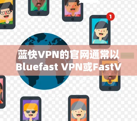 蓝快VPN的官网通常以Bluefast VPN或FastVPN为主题,具体以哪个域名为主,需要根据官方网站来确认。以下是两个常见的蓝快VPN的域名和官网链接 蓝快VPN的官网通常以Bluefast VPN或FastVPN为主题,具体以哪个域名为主,需要根据官方网站来确认。以下是两个常见的蓝快VPN的域名和官网链接