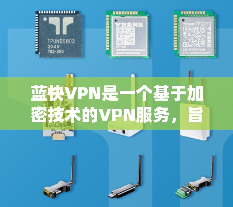 蓝快VPN是一个基于加密技术的VPN服务，旨在提供安全、快速的网络连接。以下是对蓝快VPN的详细介绍