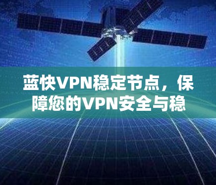 蓝快VPN稳定节点,保障您的VPN安全与稳定 蓝快VPN稳定节点,保障您的VPN安全与稳定