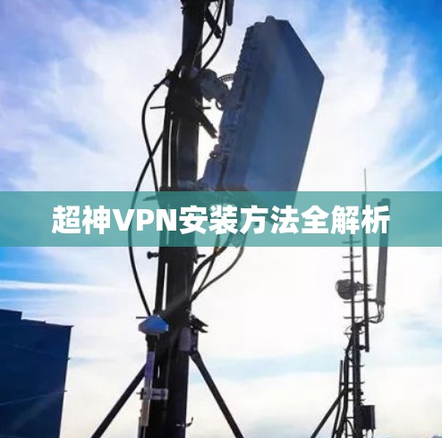 超神VPN安装方法全解析 超神VPN安装方法全解析