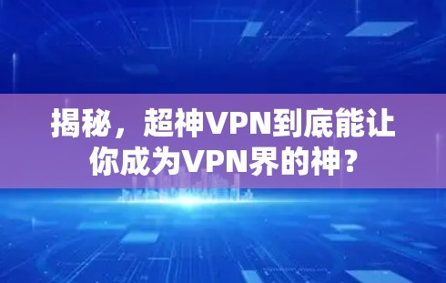 揭秘,超神VPN到底能让你成为VPN界的神? 揭秘,超神VPN到底能让你成为VPN界的神?