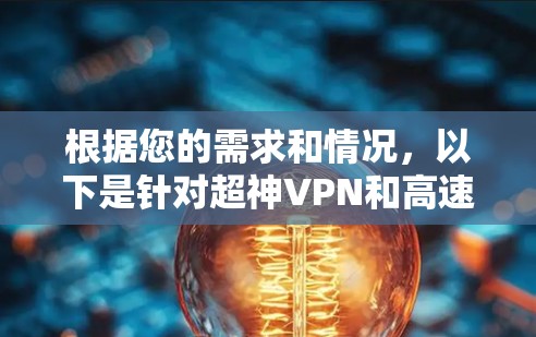 根据您的需求和情况,以下是针对超神VPN和高速VPN的分步建议 根据您的需求和情况,以下是针对超神VPN和高速VPN的分步建议