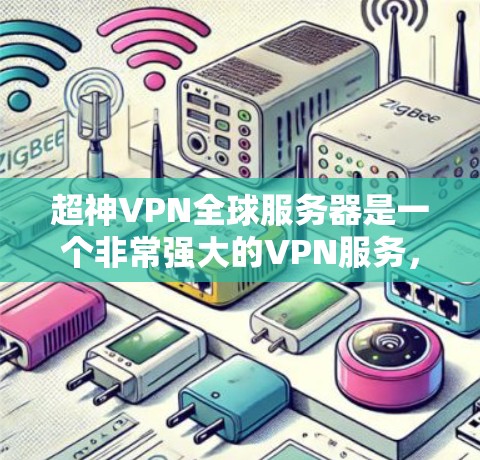 超神VPN全球服务器是一个非常强大的VPN服务，提供全球范围内的高安全性和高性能。以下是一些超神VPN全球服务器推荐，适合全球旅行和商务交流