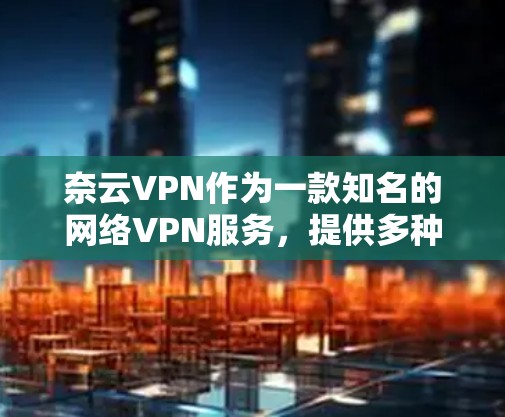 奈云VPN作为一款知名的网络VPN服务,提供多种端到端加密解决方案。关于其iOS版的具体信息,建议您直接访问奈云VPN的官方网站或应用商店,查看最新的产品信息 奈云VPN作为一款知名的网络VPN服务,提供多种端到端加密解决方案。关于其iOS版的具体信息,建议您直接访问奈云VPN的官方网站或应用商店,查看最新的产品信息