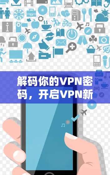 解码你的VPN密码,开启VPN新世界 解码你的VPN密码,开启VPN新世界