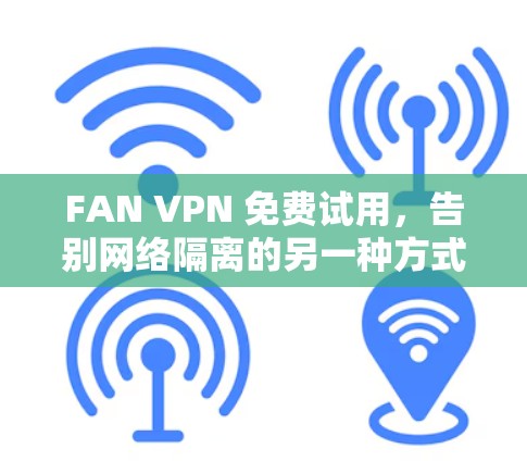 FAN VPN 免费试用,告别网络隔离的另一种方式 FAN VPN 免费试用,告别网络隔离的另一种方式