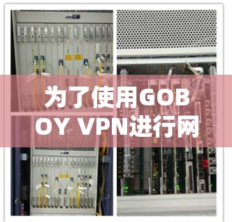 为了使用GOBOY VPN进行网络加速,您可以按照以下步骤进行 为了使用GOBOY VPN进行网络加速,您可以按照以下步骤进行