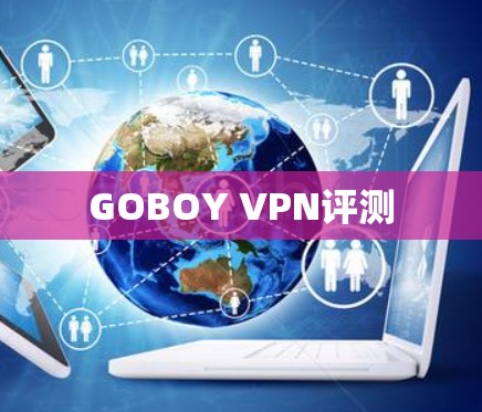 GOBOY VPN评测 GOBOY VPN评测