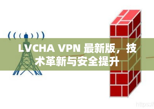 LVCHA VPN 最新版,技术革新与安全提升 LVCHA VPN 最新版,技术革新与安全提升