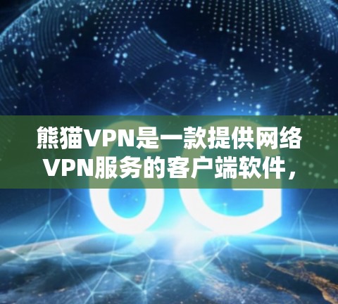 熊猫VPN是一款提供网络VPN服务的客户端软件，旨在帮助用户轻松访问互联网，适合旅行、学习或商务交流。以下是获取熊猫VPN客户端的步骤和注意事项
